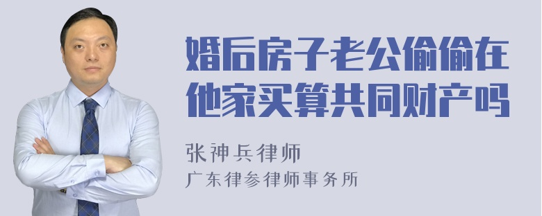 婚后房子老公偷偷在他家买算共同财产吗