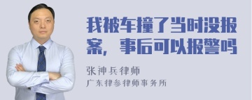 我被车撞了当时没报案，事后可以报警吗