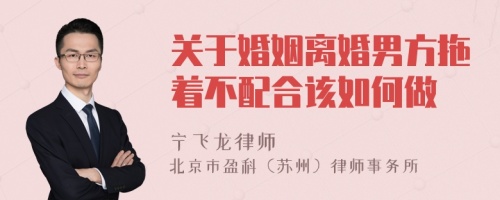 关于婚姻离婚男方拖着不配合该如何做