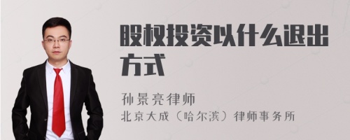 股权投资以什么退出方式