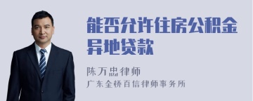 能否允许住房公积金异地贷款