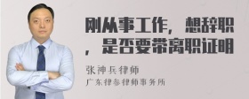 刚从事工作，想辞职，是否要带离职证明