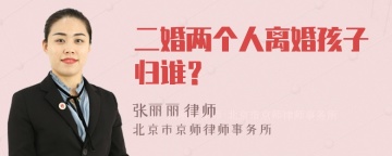 二婚两个人离婚孩子归谁？