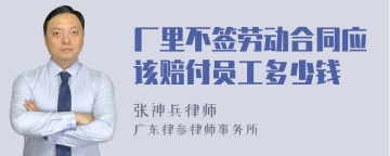 厂里不签劳动合同应该赔付员工多少钱