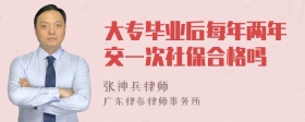 大专毕业后每年两年交一次社保合格吗