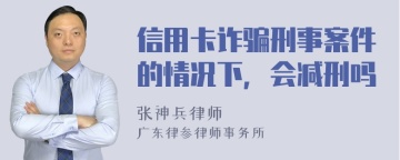 信用卡诈骗刑事案件的情况下，会减刑吗