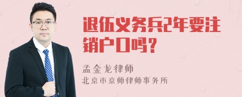 退伍义务兵2年要注销户口吗？