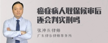 癌症病人取保候审后还会判实刑吗