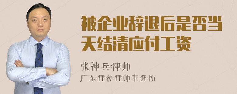 被企业辞退后是否当天结清应付工资