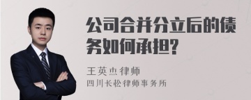 公司合并分立后的债务如何承担?