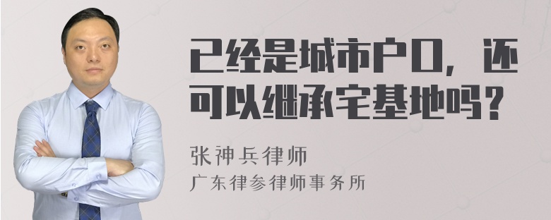 已经是城市户口，还可以继承宅基地吗？