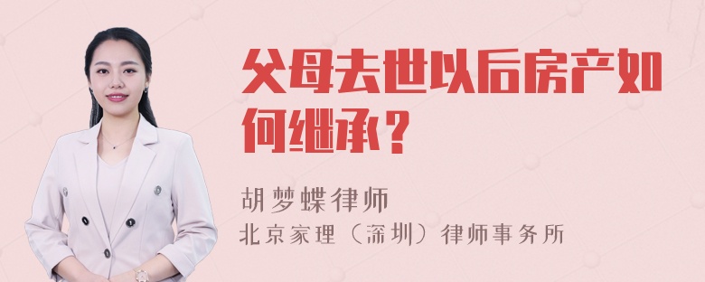 父母去世以后房产如何继承？