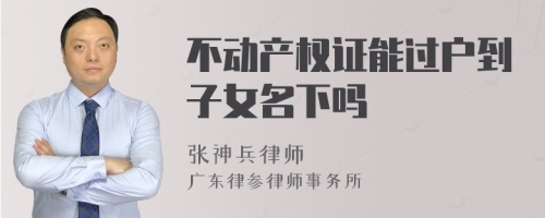 不动产权证能过户到子女名下吗