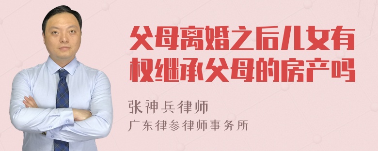 父母离婚之后儿女有权继承父母的房产吗