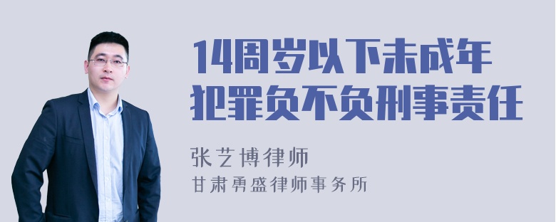 14周岁以下未成年犯罪负不负刑事责任