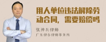 用人单位违法解除劳动合同，需要赔偿吗