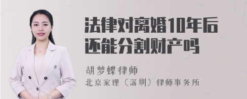 法律对离婚10年后还能分割财产吗