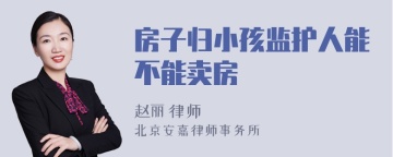 房子归小孩监护人能不能卖房