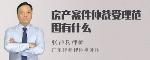 房产案件仲裁受理范围有什么