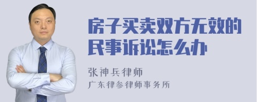 房子买卖双方无效的民事诉讼怎么办