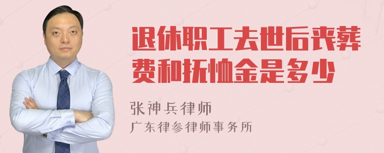 退休职工去世后丧葬费和抚恤金是多少