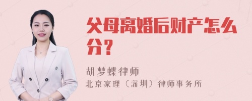 父母离婚后财产怎么分？