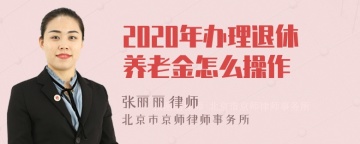 2020年办理退休养老金怎么操作