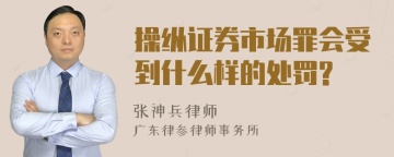 操纵证券市场罪会受到什么样的处罚?