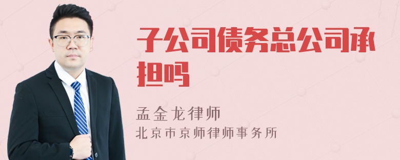 子公司债务总公司承担吗