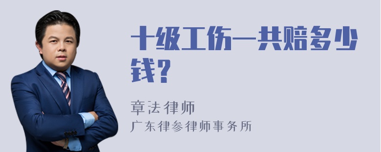 十级工伤一共赔多少钱？