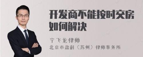 开发商不能按时交房如何解决