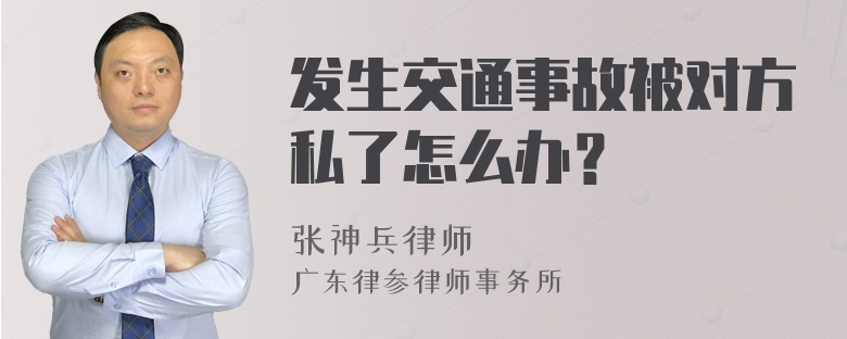 发生交通事故被对方私了怎么办？