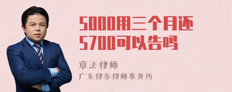 5000用三个月还5700可以告吗