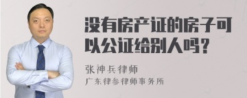 没有房产证的房子可以公证给别人吗？