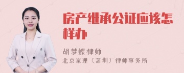 房产继承公证应该怎样办