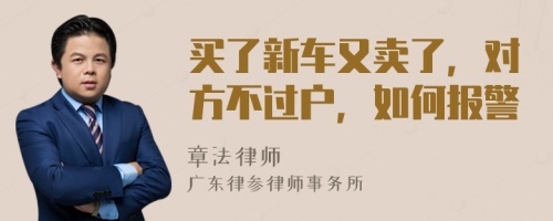 买了新车又卖了，对方不过户，如何报警