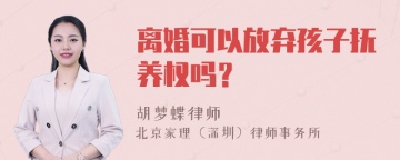 离婚可以放弃孩子抚养权吗？