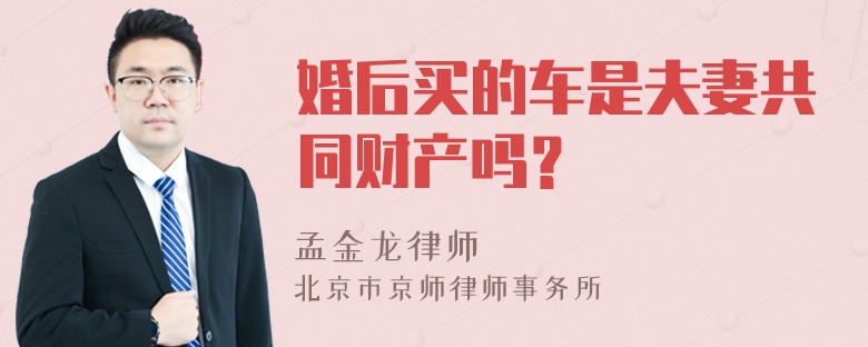 婚后买的车是夫妻共同财产吗？