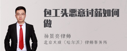 包工头恶意讨薪如何做