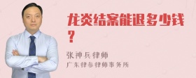 龙炎结案能退多少钱？