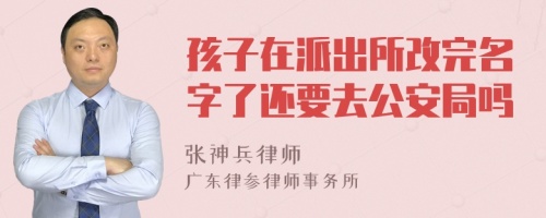 孩子在派出所改完名字了还要去公安局吗