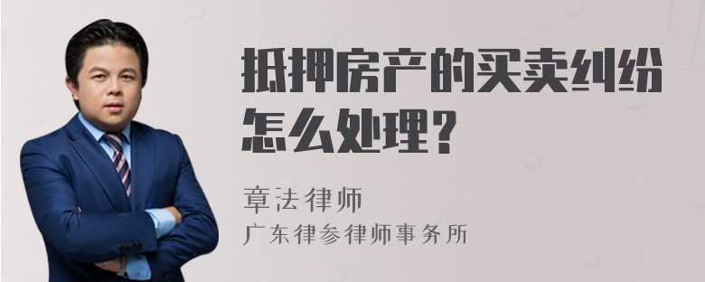 抵押房产的买卖纠纷怎么处理？