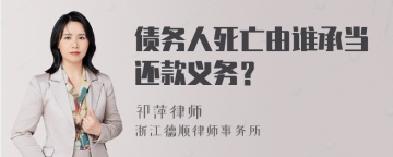 债务人死亡由谁承当还款义务？