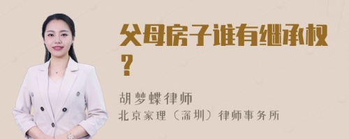 父母房子谁有继承权？