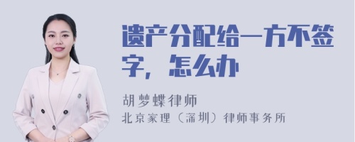 遗产分配给一方不签字，怎么办