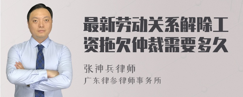 最新劳动关系解除工资拖欠仲裁需要多久