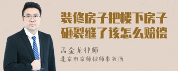 装修房子把楼下房子砸裂缝了该怎么赔偿