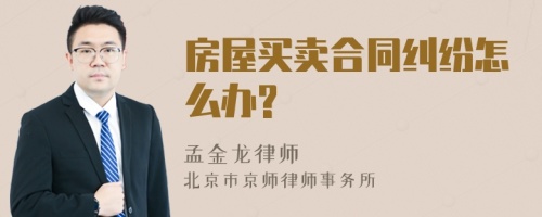 房屋买卖合同纠纷怎么办?