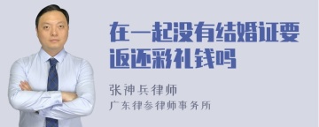 在一起没有结婚证要返还彩礼钱吗