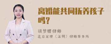 离婚能共同抚养孩子吗？